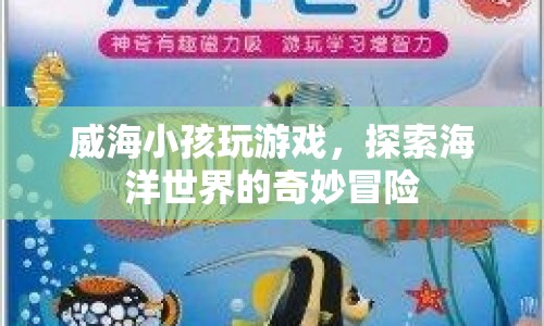 威海小孩探索海洋世界，奇妙冒險游戲