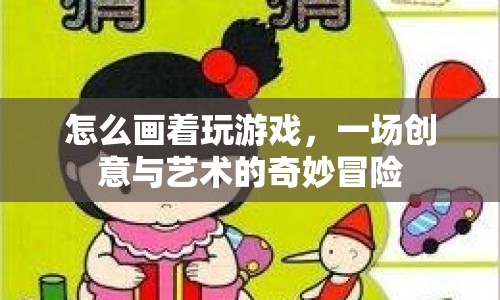 一場創(chuàng)意與藝術的奇妙冒險，如何畫著玩游戲