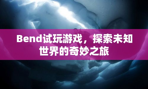 探索未知世界的奇妙之旅，Bend試玩游戲