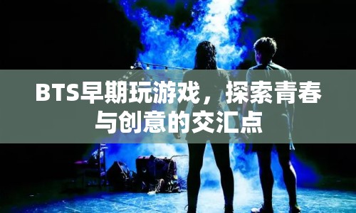 BTS早期游戲時光，探索青春與創(chuàng)意的交匯點(diǎn)