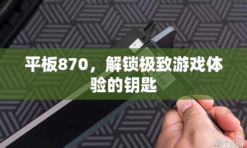 平板870，解鎖極致游戲體驗的鑰匙