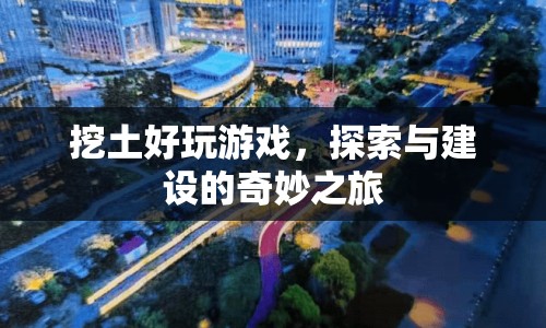 探索與建設(shè)的奇妙之旅，挖土好玩游戲