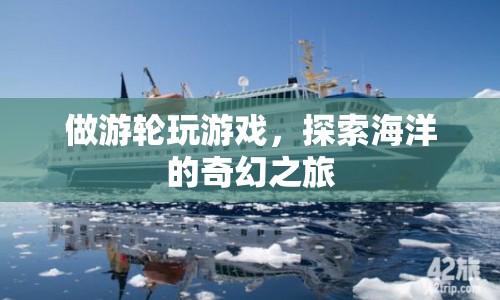 探索海洋的奇幻之旅，游輪游戲之旅