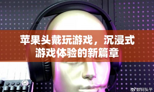 蘋果頭戴設(shè)備，開啟沉浸式游戲體驗(yàn)新篇章