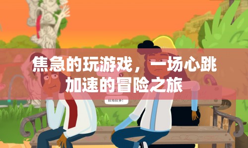 心跳加速的冒險(xiǎn)之旅，焦急的玩游戲