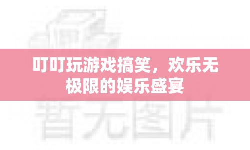 叮叮游戲，歡樂無極限的娛樂盛宴  第1張