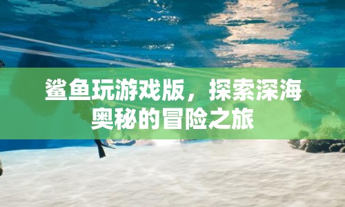 鯊魚(yú)玩游戲版，深海奧秘探險(xiǎn)之旅