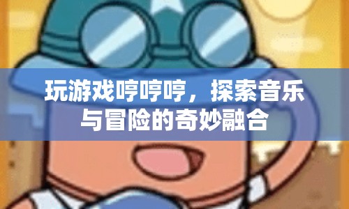 游戲與音樂的奇妙融合，探索冒險之旅