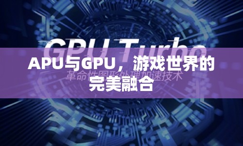 APU與GPU，游戲世界的完美融合