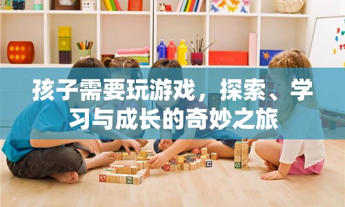 探索、學(xué)習(xí)與成長的奇妙之旅，孩子與游戲的互動(dòng)