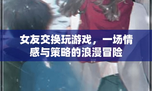 女友交換，一場情感與策略的浪漫冒險