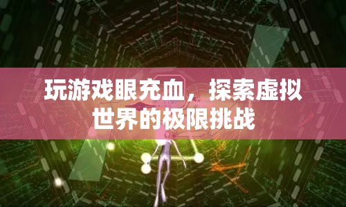 游戲迷挑戰(zhàn)極限，虛擬世界中的眼充血冒險(xiǎn)