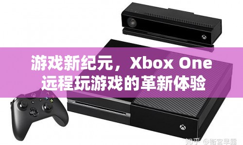 Xbox One，遠(yuǎn)程玩游戲的新紀(jì)元體驗(yàn)