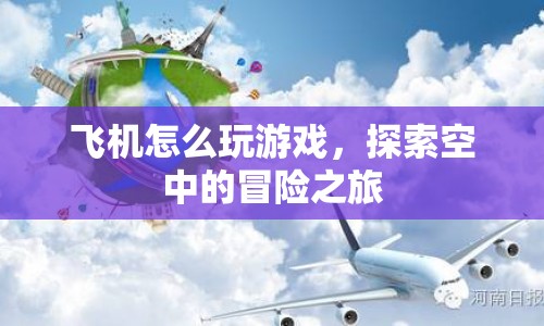 探索空中的冒險(xiǎn)之旅，飛機(jī)游戲玩法指南