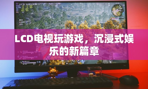 LCD電視，開啟沉浸式娛樂新篇章