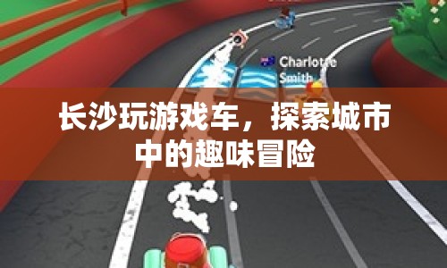 長(zhǎng)沙游戲車(chē)，城市趣味冒險(xiǎn)探索之旅