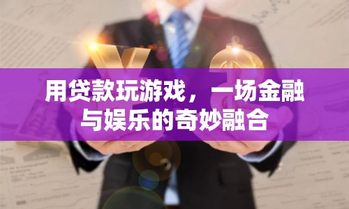 貸款玩游戲，金融與娛樂(lè)的跨界融合